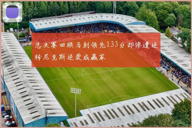 总决赛回顾马刺领先133分却惨遭逆转尼克斯逆袭成赢家