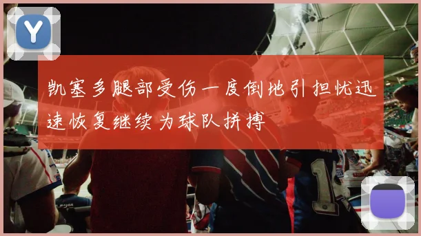 凯塞多腿部受伤一度倒地引担忧迅速恢复继续为球队拼搏