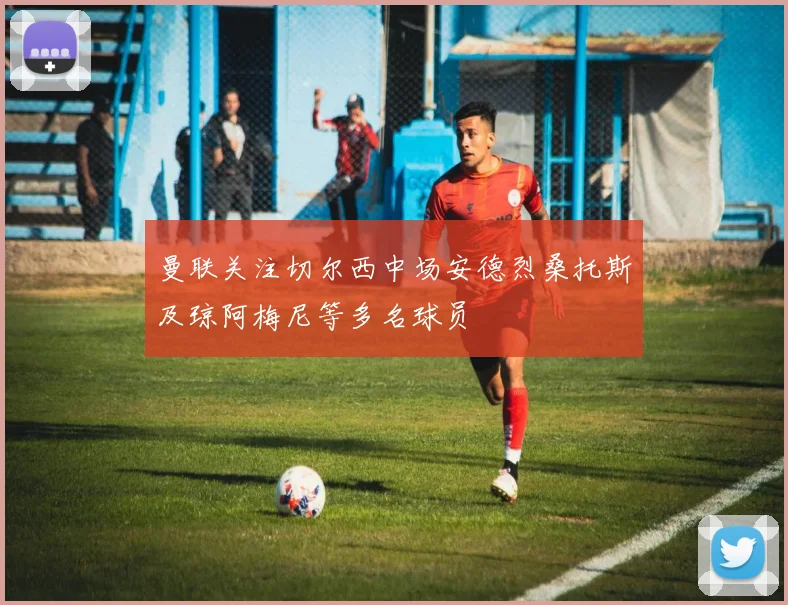 曼联关注切尔西中场安德烈桑托斯及琼阿梅尼等多名球员