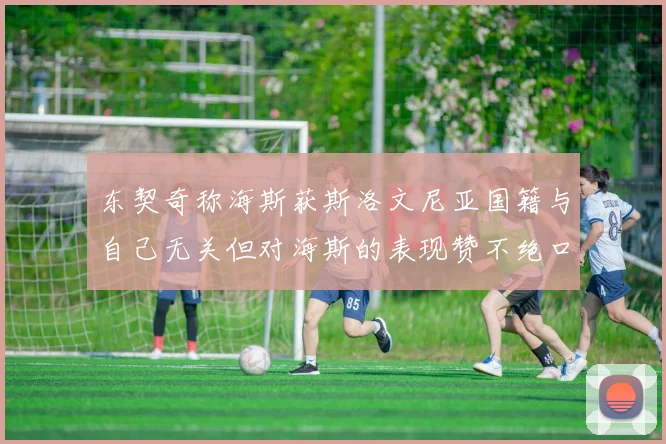 东契奇称海斯获斯洛文尼亚国籍与自己无关但对海斯的表现赞不绝口