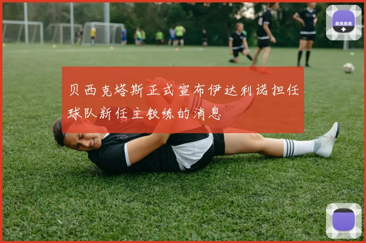 贝西克塔斯正式宣布伊达利诺担任球队新任主教练的消息