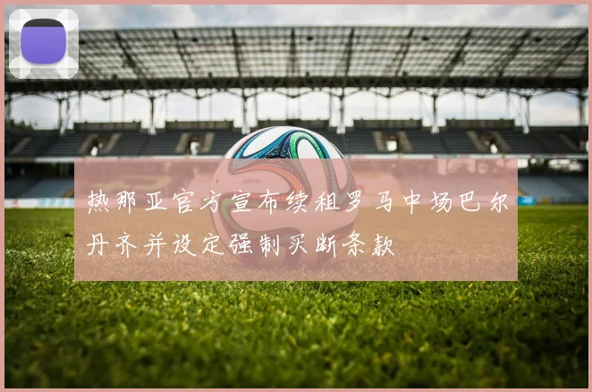 热那亚官方宣布续租罗马中场巴尔丹齐并设定强制买断条款
