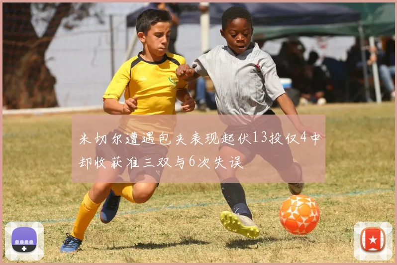 米切尔遭遇包夹表现起伏13投仅4中却收获准三双与6次失误