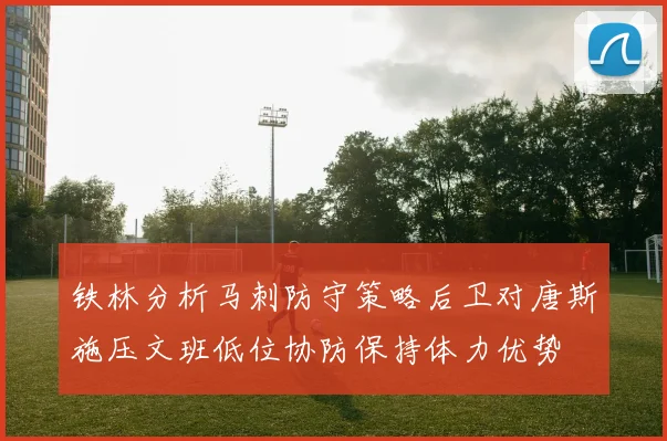 铁林分析马刺防守策略后卫对唐斯施压文班低位协防保持体力优势